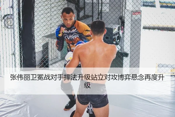 张伟丽卫冕战对手摔法升级站立对攻博弈悬念再度升级